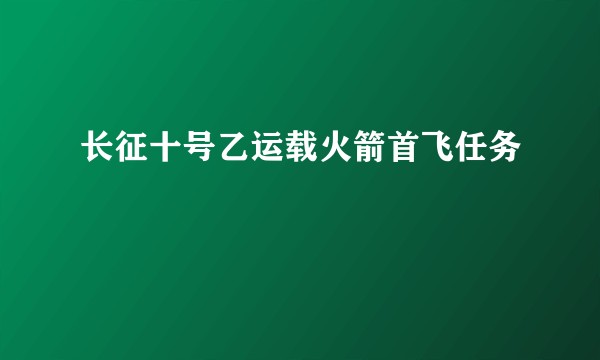长征十号乙运载火箭首飞任务
