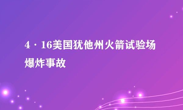 4·16美国犹他州火箭试验场爆炸事故