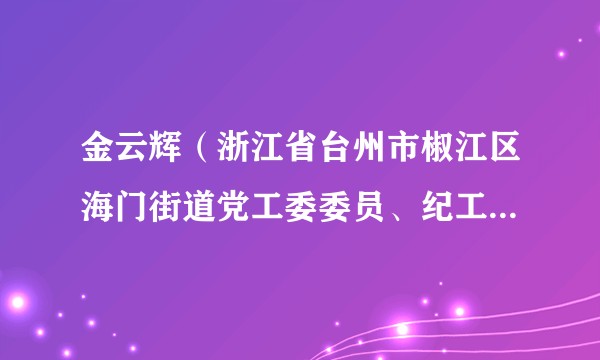 金云辉（浙江省台州市椒江区海门街道党工委委员、纪工委书记、监察办主任、三级主任科员）