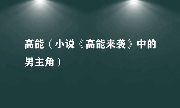 高能(小说《高能来袭》中的男主角)