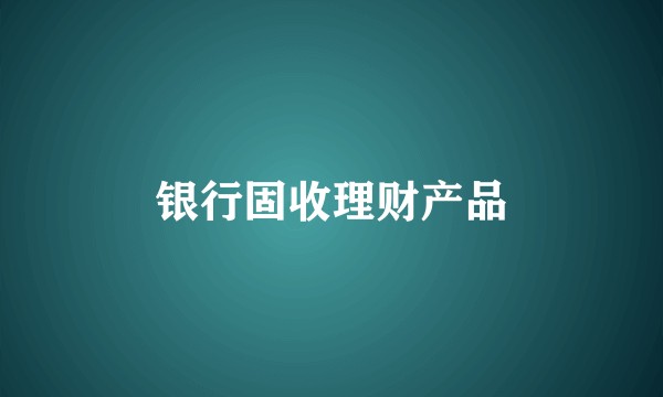 银行固收理财产品