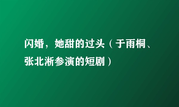 闪婚,她甜的过头(于雨桐、张北淅参演的短剧)
