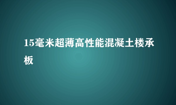 15毫米超薄高性能混凝土楼承板