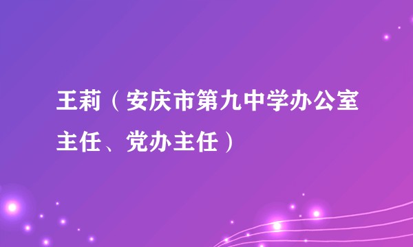王莉（安庆市第九中学办公室主任、党办主任）