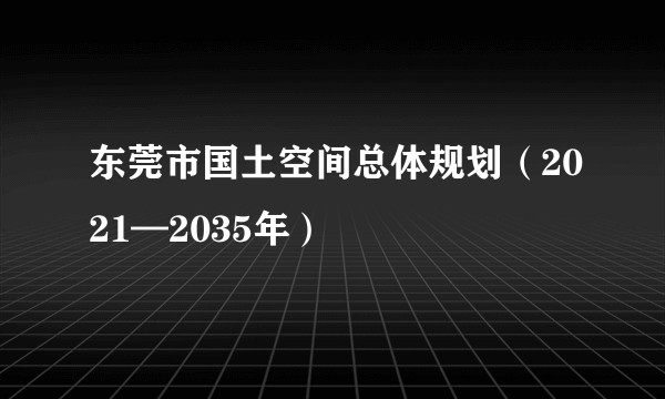 东莞市国土空间总体规划（2021—2035年）