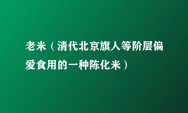 老米（清代北京旗人等阶层偏爱食用的一种陈化米）