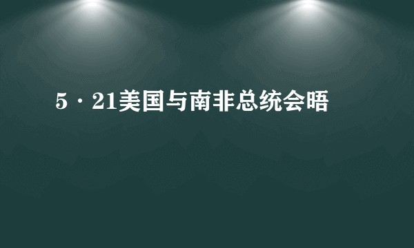 5·21美国与南非总统会晤