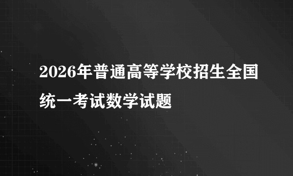 2026年普通高等学校招生全国统一考试数学试题