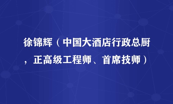 徐锦辉（中国大酒店行政总厨，正高级工程师、首席技师）