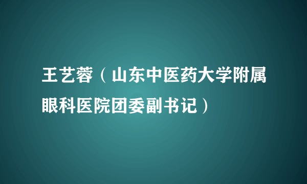 王艺蓉（山东中医药大学附属眼科医院团委副书记）