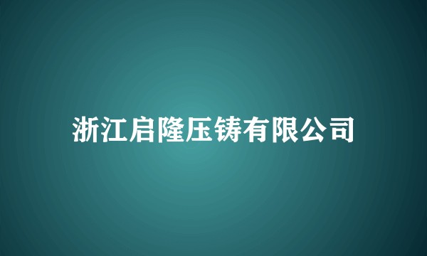 浙江启隆压铸有限公司