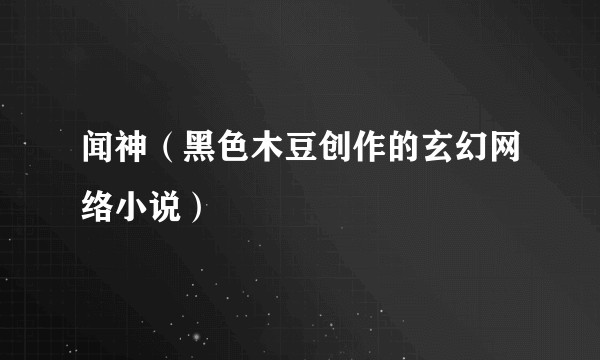 闻神（黑色木豆创作的玄幻网络小说）