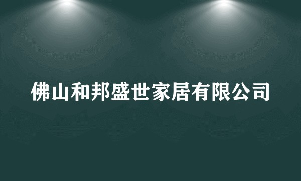 佛山和邦盛世家居有限公司