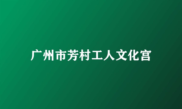 广州市芳村工人文化宫