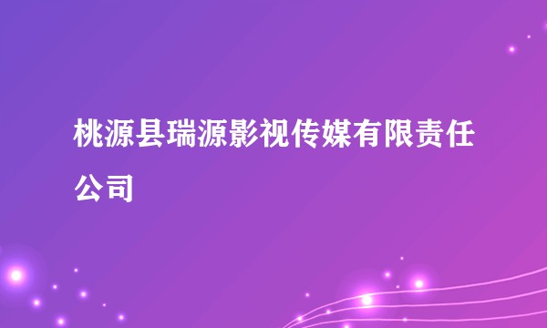 桃源县瑞源影视传媒有限责任公司