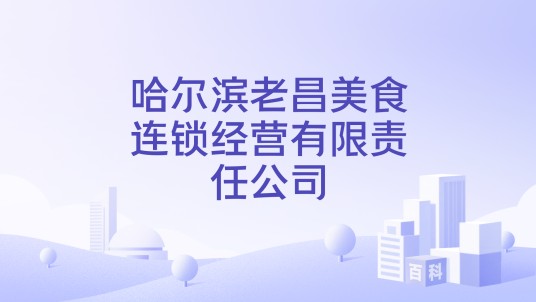 哈尔滨老昌美食连锁经营有限责任公司