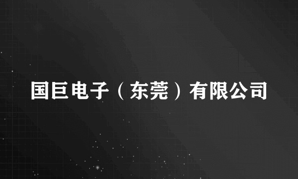 国巨电子（东莞）有限公司