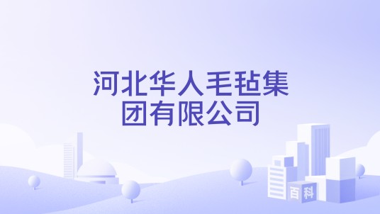 河北华人毛毡集团有限公司