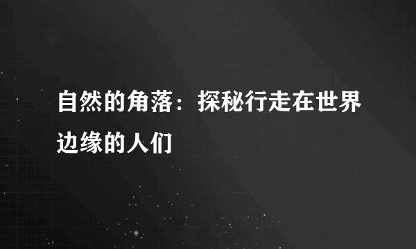自然的角落：探秘行走在世界边缘的人们