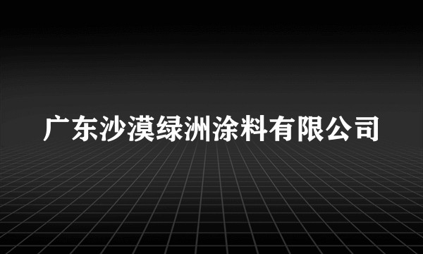 广东沙漠绿洲涂料有限公司