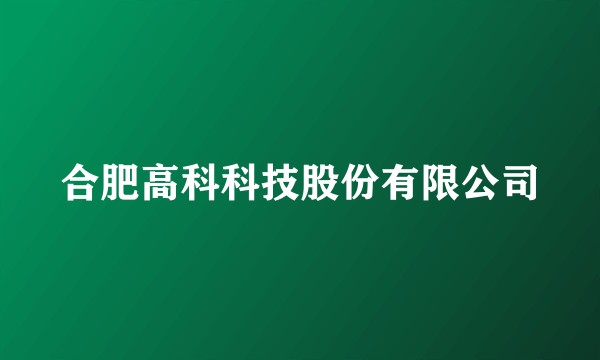 合肥高科科技股份有限公司