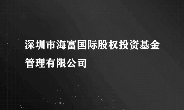深圳市海富国际股权投资基金管理有限公司