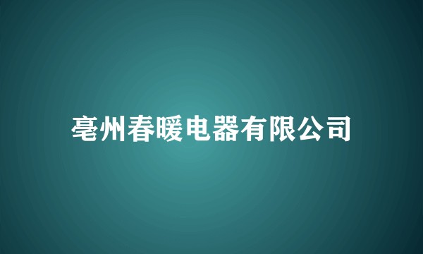 亳州春暖电器有限公司