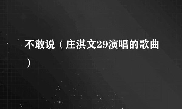 不敢说（庄淇文29演唱的歌曲）