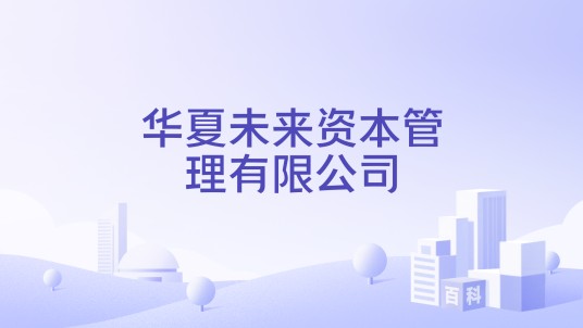 华夏未来资本管理有限公司