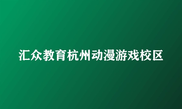 汇众教育杭州动漫游戏校区