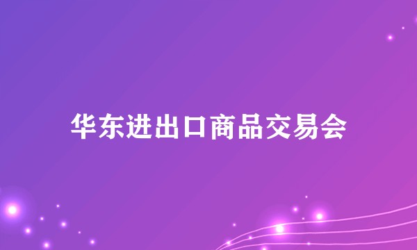 华东进出口商品交易会