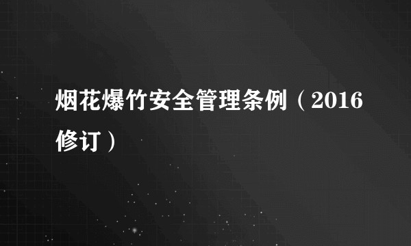 烟花爆竹安全管理条例（2016修订）