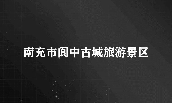 南充市阆中古城旅游景区