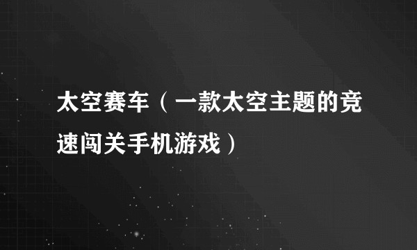 太空赛车(一款太空主题的竞速闯关手机游戏)