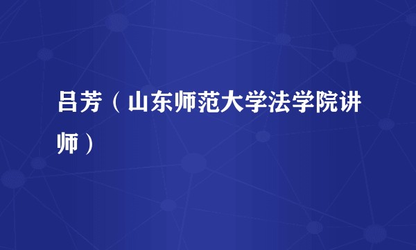 吕芳（山东师范大学法学院讲师）