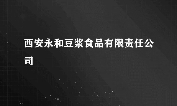 西安永和豆浆食品有限责任公司
