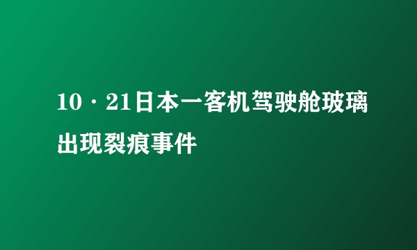 10·21日本一客机驾驶舱玻璃出现裂痕事件