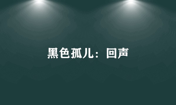 黑色孤儿：回声