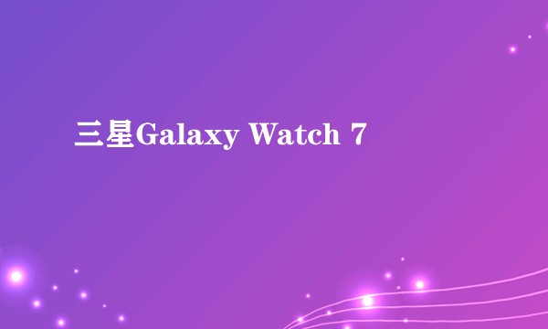 三星Galaxy Watch 7