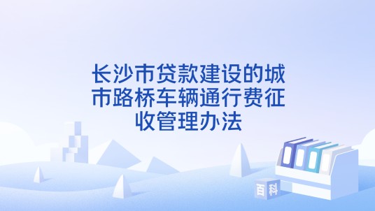 长沙市贷款建设的城市路桥车辆通行费征收管理办法