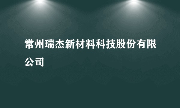 常州瑞杰新材料科技股份有限公司