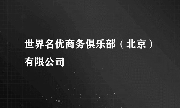 世界名优商务俱乐部（北京）有限公司