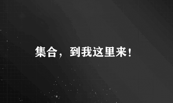 集合，到我这里来！
