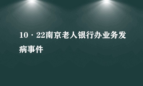 10·22南京老人银行办业务发病事件