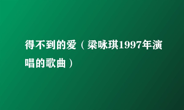 得不到的爱（梁咏琪1997年演唱的歌曲）