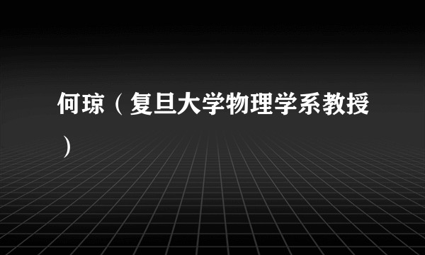 何琼（复旦大学物理学系教授）