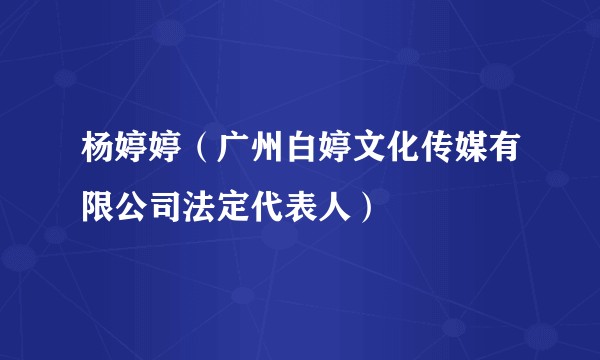 杨婷婷(广州白婷文化传媒有限公司法定代表人)