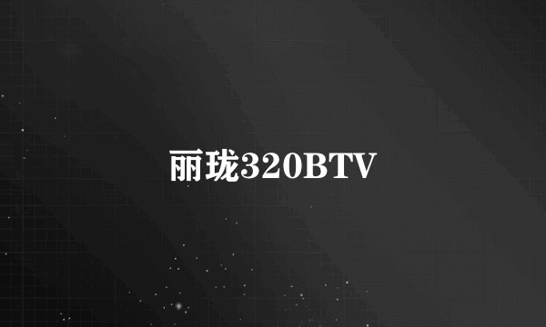 丽珑320BTV