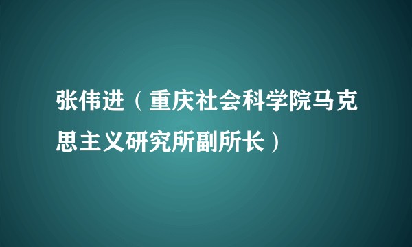 张伟进（重庆社会科学院马克思主义研究所副所长）