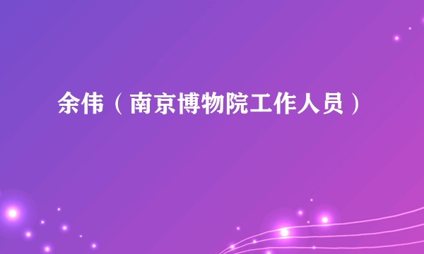 余伟（南京博物院工作人员）